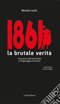 1861 la brutale verità. Il lato oscuro dell'Unità d'Italia e il brigantaggio postunitario libro