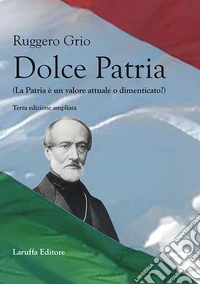 Dolce patria (la patria è un valore attuale o dimenticato?). Ediz. ampliata libro