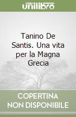 Tanino De Santis. Una vita per la Magna Grecia libro