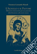 L'agnello e il pastore. Riflessioni ermeneutiche per una pastorale della liberazione nella storia umana libro