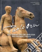 Paolo Orsi. Alle origini dell'archeologia tra Calabria e Sicilia. Catalogo della mostra (Reggio Calabria, 3 luglio-8 settembre 2019). Ediz. illustrata libro