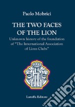 The two faces of the lion. Unknown history of the foundation of «The International Association of Lions Clubs» libro