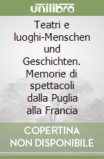 Teatri e luoghi-Menschen und Geschichten. Memorie di spettacoli dalla Puglia alla Francia libro