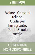 Volare. Corso di italiano. Guida per l'insegnante. Per la Scuola media (1) libro