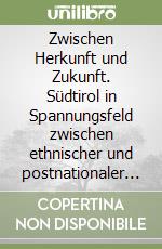 Zwischen Herkunft und Zukunft. Südtirol in Spannungsfeld zwischen ethnischer und postnationaler Gesellschaftsstruktur. Ein Forschungsbericht