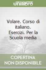 Volare. Corso di italiano. Esercizi. Per la Scuola media (1) libro