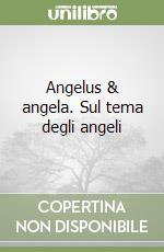 Angelus & angela. Sul tema degli angeli libro