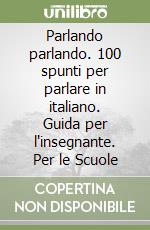 Parlando parlando. 100 spunti per parlare in italiano. Guida per l'insegnante. Per le Scuole libro