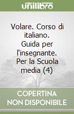 Volare. Corso di italiano. Guida per l'insegnante. Per la Scuola media (4) libro