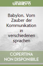 Babylon. Vom Zauber der Kommunikation in verschiedenen sprachen libro