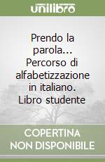 Prendo la parola... Percorso di alfabetizzazione in italiano. Libro studente