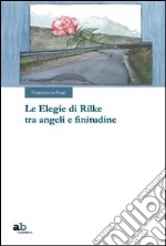 Le elegie di Rilke tra angeli e finitudine libro