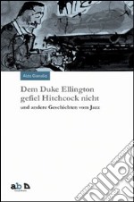 Dem Duke Ellington gefiel Hitchcock nicht und andere Geschichten vom Jazz libro