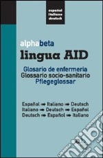 Alphabeta lingua AID. Glosario de infermeria. Espanol-Italiano-Deutsch, Italiano-Espanol-Deutsch, Deutsch-Espanol-Italiano. Ediz. multilingue libro