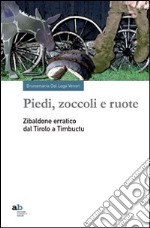 Piedi, zoccoli e ruote. Zibaldone erratico dal Tirolo a Timbuctu libro