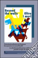 Beyond the walls-Oltre i muri. Deinstitutionalisation in european best practices in mental health. Ediz. italiana e inglese libro