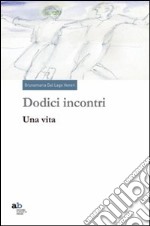 Dodici incontri. Una vita libro