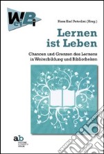 Lernen ist Leben Chancen und Grenzen des Lernens in Weiterbildung und Bibliotheken