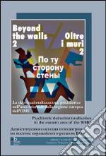 Oltre i muri 2. La deistituzionalizzazione psichiatrica nell'area orientale della regione europea dell'OMS. Ediz. italiana e inglese libro