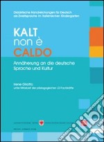 Kalt non è caldo. Annäherung an die deutsche Sprache un Kultur. Didaktische Handreichungen für Deutsch als Zweitsprache im italienischen Kindergarten. Ediz. bilingue