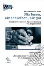 Nix lesen, nix schreiben, nix gut. Drei Sichtweisen der Alphabetisierung von MigrantInnen mit einem Aufsatz von Irene Cennamo: Literales Lernen von Erwachsenen...