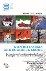 Non ho l'arma che uccide il leone. La vera storia del cambiamento nella Trieste di Basaglia e nel manicomio di San Giovanni libro