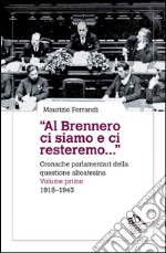 «Al Brennero ci siamo e ci resteremo...». Cronache parlamentari della questione altoatesina. Vol. 1: 1918-1943 libro