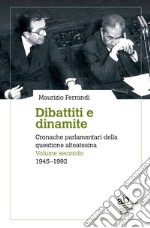 Dibattiti e dinamite. Cronache parlamentari della questione altoatesina. Vol. 2: 1945-1992 libro