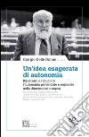 Un'idea esagerata di autonomia. Ripensare e rilanciare l'autonomia provinciale e regionale nella dimensione europea libro