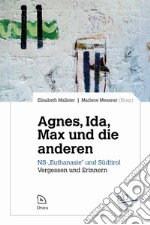 Agne, Ida, Max und die anderen. NS-«Euthanasie» und Südtirol. Vergessen und Erinnern