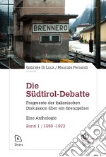 Die Südtirol-Debatte. Fragmente der italienischen Diskussion über ein Grenzgebiet. Eine Anthologie. Vol. 1: 1950-1972 libro