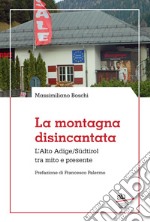 La montagna disincantata. L'Alto Adige/Südtirol tra mito e presente