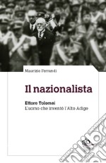 Il nazionalista. Ettore Tolomei. L'uomo che inventò l'Alto Adige libro