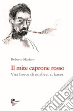 Il mite caprone rosso. Vita breve di Norbert C. Kaser libro