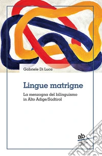 Lingue matrigne. La menzogna del bilinguismo in Alto Adige/Südtirol libro