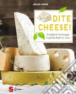 Dite cheese! I migliori formaggi vegetali fatti in casa libro