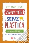 Vivere felici senza plastica. La guida definitiva. Non ci sono più scuse libro