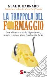 La trappola del formaggio. Come liberarsi dalla dipendenza, perdere peso e stare finalmente bene