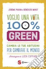 Voglio una vita 100% green. Cambia le tue abitudini per cambiare il mondo libro