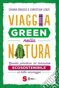 Viaggia green nella natura. Guida pratica al turismo ecosostenibile in tutta sicurezza