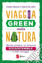 Viaggia green nella natura. Guida pratica al turismo ecosostenibile in tutta sicurezza libro