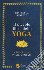 Il piccolo libro dello yoga. Le dieci parole fondamentali libro