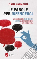 Le parole per difenderci. Vademecum per riconoscere e gestire la comunicazione manipolatoria libro