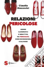 Relazioni pericolose. Affascinanti, carismatici e seduttivi. Pericolosi. Come riconoscerli e fuggire da loro libro