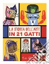 La storia dell'arte in 21 gatti libro