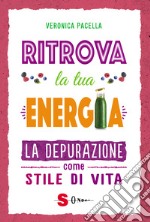 Ritrova la tua energia. La depurazione come stile di vita