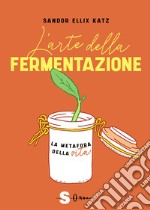 L'arte della fermentazione. La metafora della vita libro