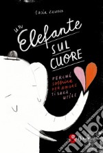 Un elefante sul cuore. Perché soffrire per amore ti sarà utile. Ediz. a colori libro