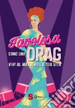 Favolosa come una drag. Vivi al massimo la tua vita. Ediz. a colori libro