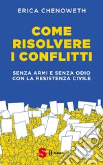 Come risolvere i conflitti. Senza armi e senza odio con la resistenza civile libro